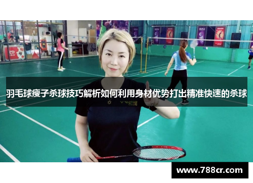 羽毛球瘦子杀球技巧解析如何利用身材优势打出精准快速的杀球