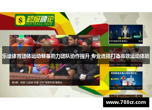 乐途体育团体运动装备助力团队协作提升 专业选择打造高效运动体验