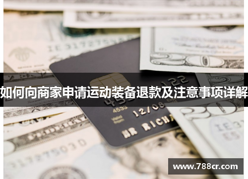 如何向商家申请运动装备退款及注意事项详解