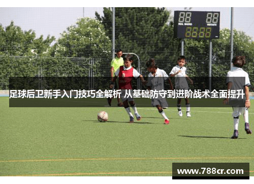 足球后卫新手入门技巧全解析 从基础防守到进阶战术全面提升