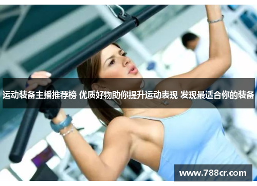运动装备主播推荐榜 优质好物助你提升运动表现 发现最适合你的装备