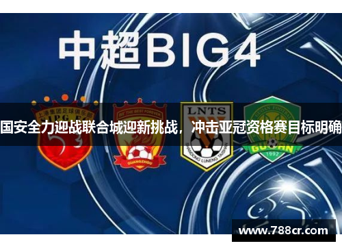 国安全力迎战联合城迎新挑战，冲击亚冠资格赛目标明确