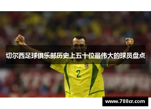 切尔西足球俱乐部历史上五十位最伟大的球员盘点