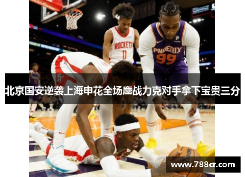 北京国安逆袭上海申花全场鏖战力克对手拿下宝贵三分