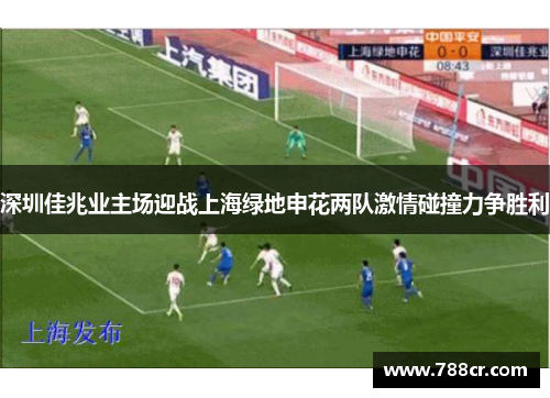 深圳佳兆业主场迎战上海绿地申花两队激情碰撞力争胜利