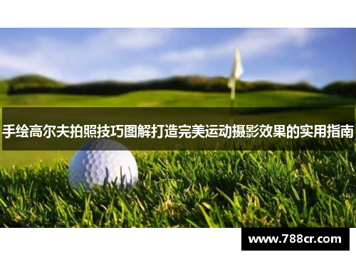 手绘高尔夫拍照技巧图解打造完美运动摄影效果的实用指南
