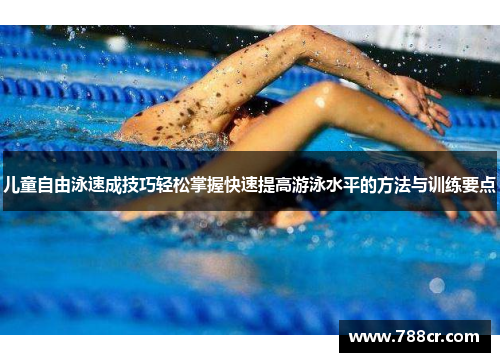 儿童自由泳速成技巧轻松掌握快速提高游泳水平的方法与训练要点