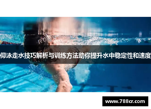 仰泳走水技巧解析与训练方法助你提升水中稳定性和速度