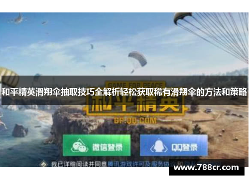 和平精英滑翔伞抽取技巧全解析轻松获取稀有滑翔伞的方法和策略
