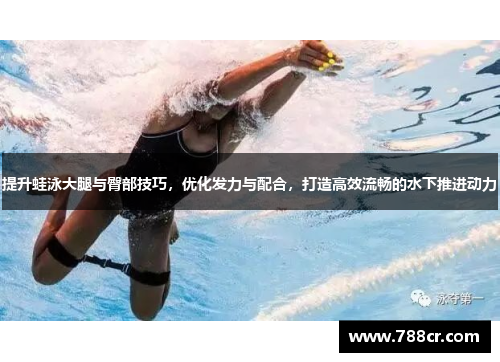 提升蛙泳大腿与臀部技巧，优化发力与配合，打造高效流畅的水下推进动力