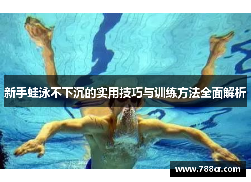 新手蛙泳不下沉的实用技巧与训练方法全面解析