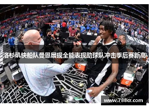 洛杉矶快船队曼恩展现全能表现助球队冲击季后赛新高