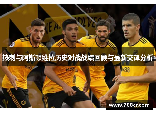 热刺与阿斯顿维拉历史对战战绩回顾与最新交锋分析