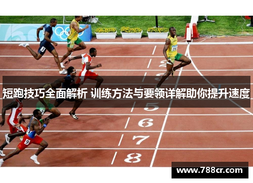 短跑技巧全面解析 训练方法与要领详解助你提升速度