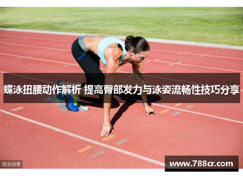 蝶泳扭腰动作解析 提高臀部发力与泳姿流畅性技巧分享