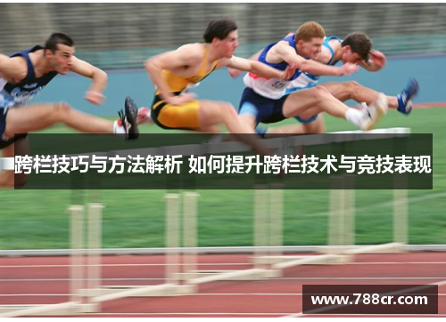 跨栏技巧与方法解析 如何提升跨栏技术与竞技表现