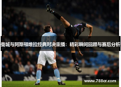 曼城与阿斯顿维拉经典对决重播：精彩瞬间回顾与赛后分析